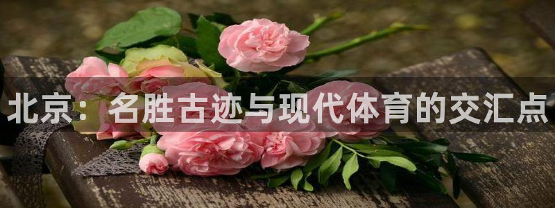 风速体育：北京：名胜古迹与现代体育的交汇点