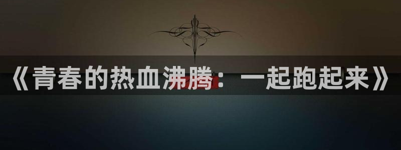 风速体育：《青春的热血沸腾：一起跑起来》