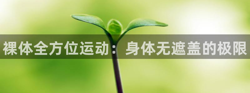 风速体育app下载：裸体全方位运动：身体无遮盖的极限